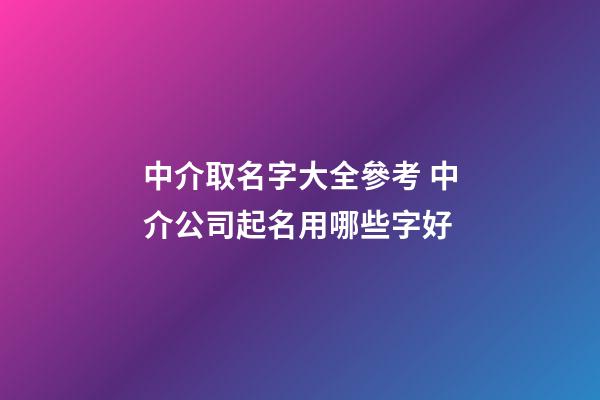 中介取名字大全參考 中介公司起名用哪些字好-第1張-公司起名-玄機(jī)派